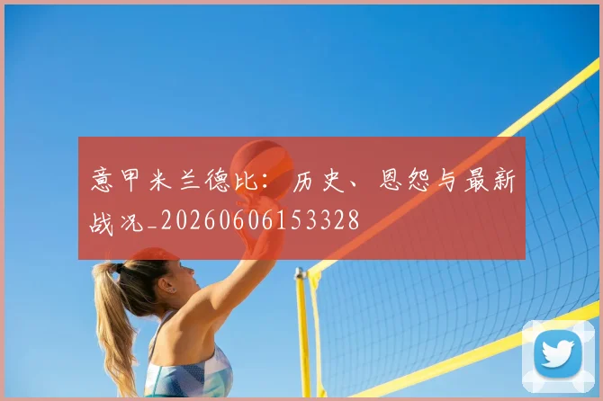 意甲悟空体育app下载德比：历史、恩怨与最新战况_20260606153328